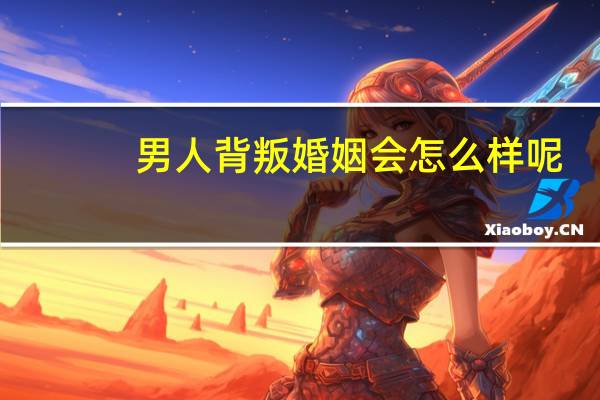 男人背叛婚姻会怎么样呢
