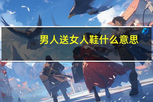 男人送女人鞋什么意思