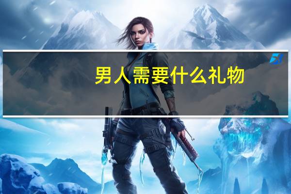 男人需要什么礼物