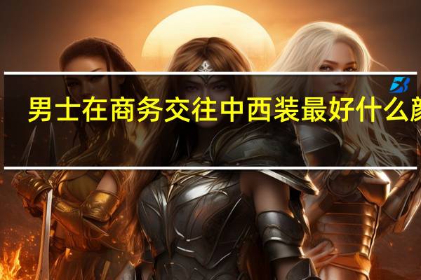 男士在商务交往中西装最好什么颜色