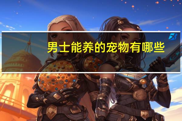 男士能养的宠物有哪些