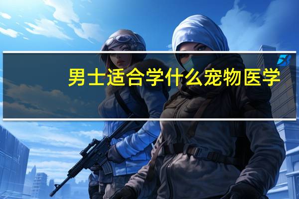 男士适合学什么宠物医学