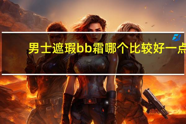 男士遮瑕bb霜哪个比较好一点