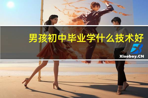 男孩初中毕业学什么技术好