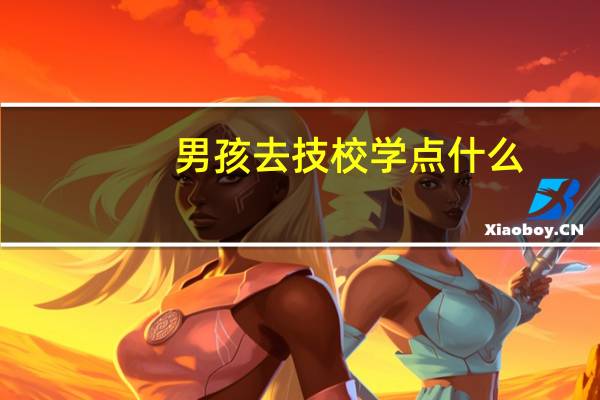 男孩去技校学点什么