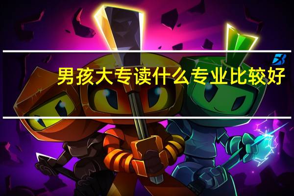 男孩大专读什么专业比较好