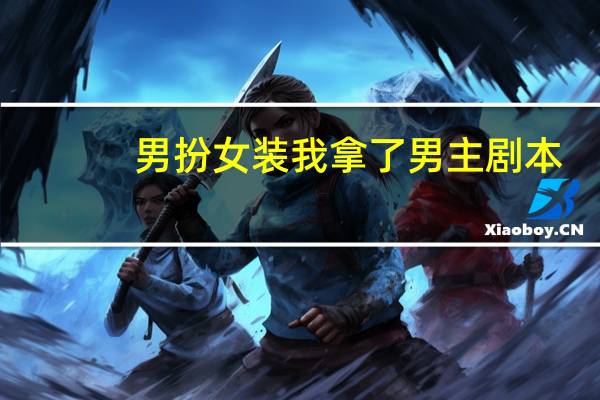 男扮女装我拿了男主剧本
