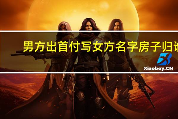 男方出首付写女方名字房子归谁