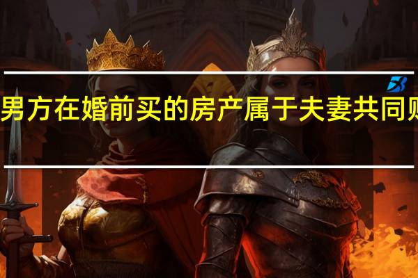 男方在婚前买的房产属于夫妻共同财产吗
