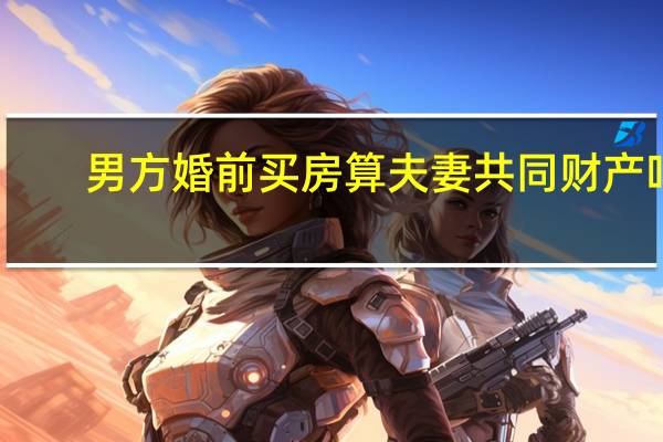 男方婚前买房算夫妻共同财产吗