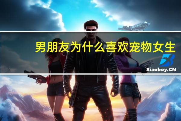 男朋友为什么喜欢宠物女生