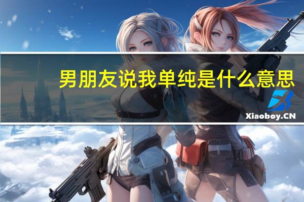 男朋友说我单纯是什么意思