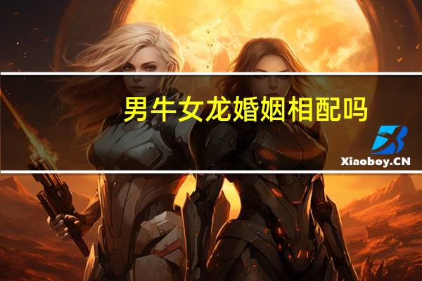 男牛女龙婚姻相配吗