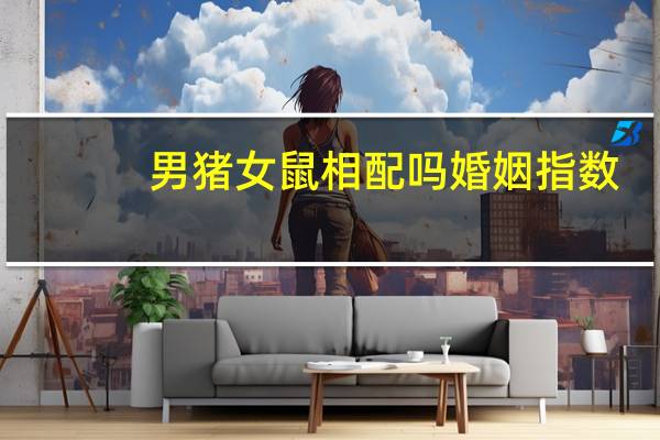 男猪女鼠相配吗婚姻指数
