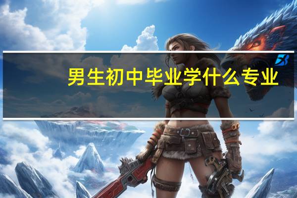 男生初中毕业学什么专业