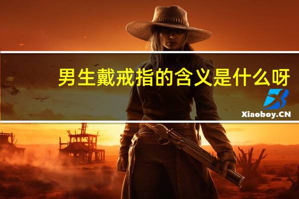 男生戴戒指的含义是什么呀