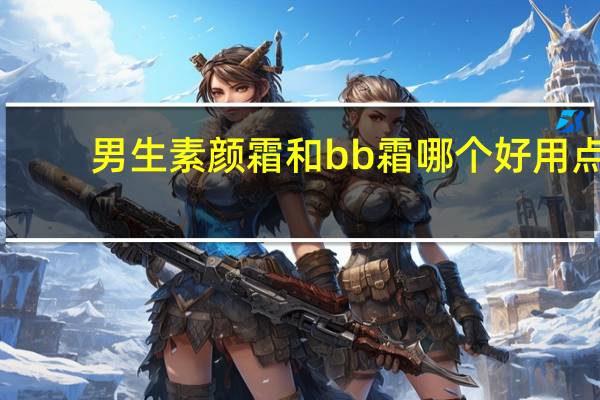 男生素颜霜和bb霜哪个好用点