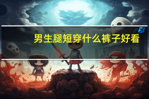 男生腿短穿什么裤子好看