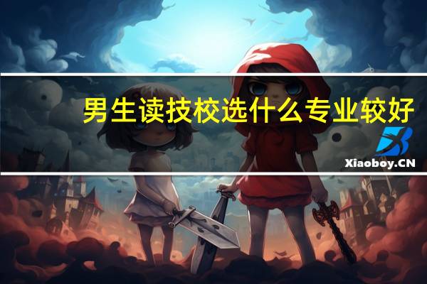 男生读技校选什么专业较好