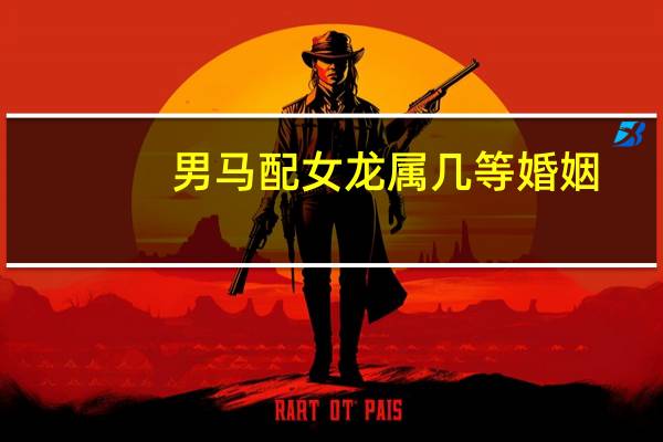 男马配女龙属几等婚姻