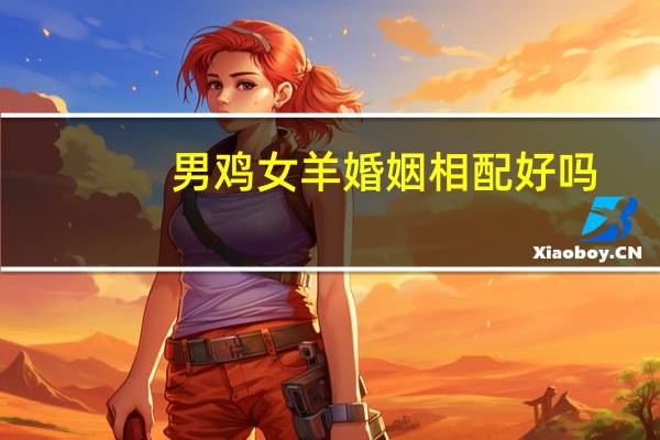 男鸡女羊婚姻相配好吗