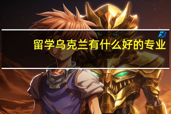 留学乌克兰有什么好的专业