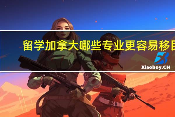 留学加拿大哪些专业更容易移民