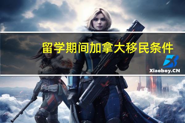 留学期间加拿大移民条件