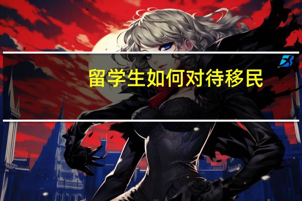 留学生如何对待移民