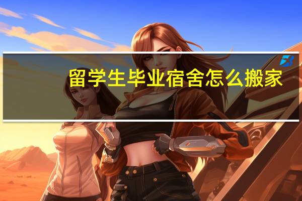 留学生毕业宿舍怎么搬家