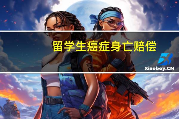 留学生癌症身亡赔偿