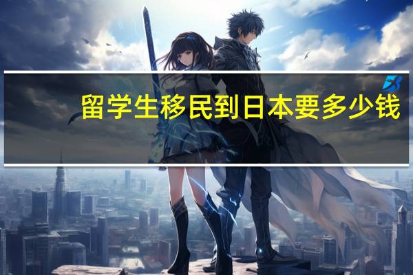 留学生移民到日本要多少钱