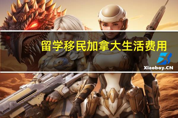 留学移民加拿大生活费用