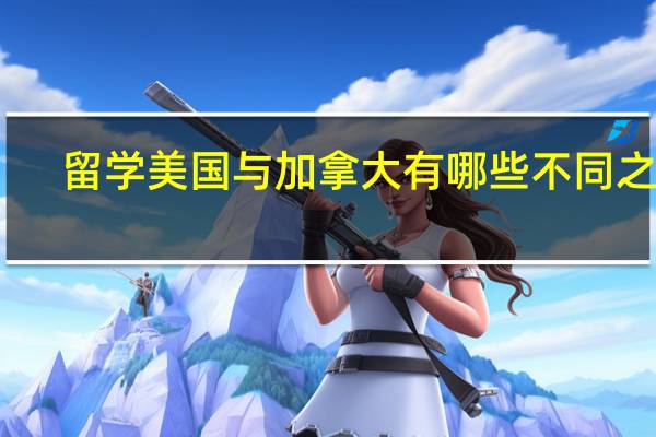 留学美国与加拿大有哪些不同之处