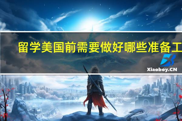 留学美国前需要做好哪些准备工作