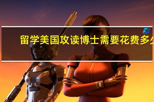 留学美国攻读博士需要花费多少