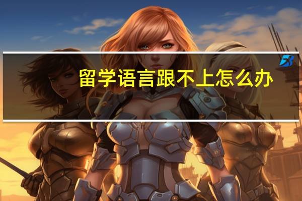留学语言跟不上怎么办
