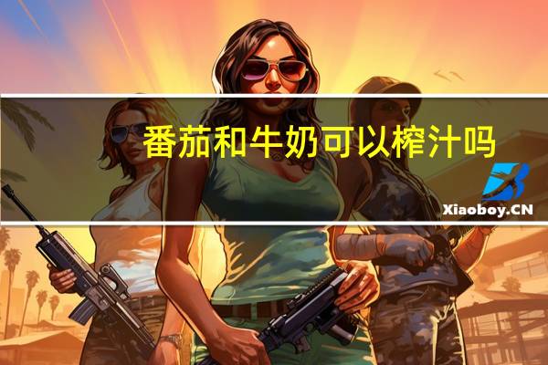 番茄和牛奶可以榨汁吗