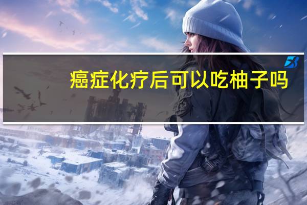 癌症化疗后可以吃柚子吗