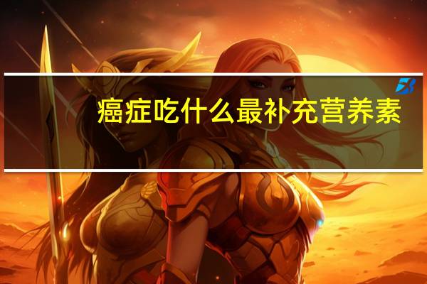 癌症吃什么最补充营养素
