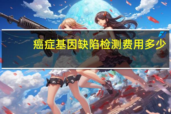癌症基因缺陷检测费用多少