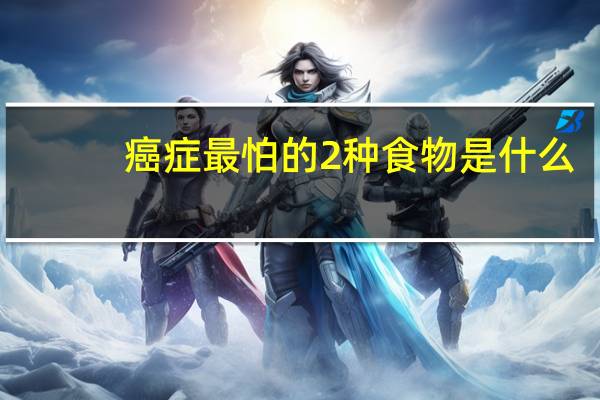 癌症最怕的2种食物是什么