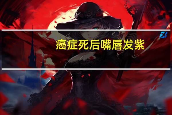 癌症死后嘴唇发紫