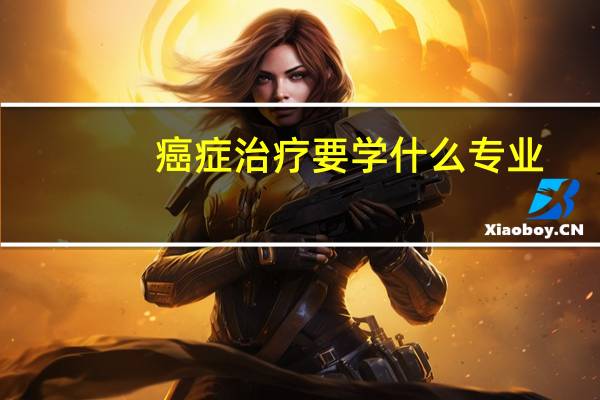 癌症治疗要学什么专业