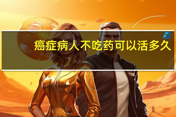 癌症病人不吃药可以活多久