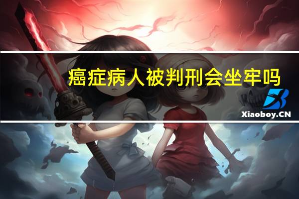 癌症病人被判刑会坐牢吗