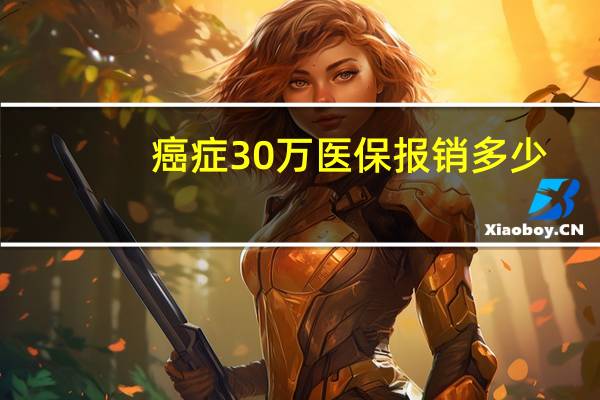 癌症30万医保报销多少
