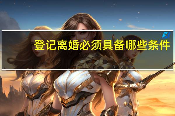 登记离婚必须具备哪些条件