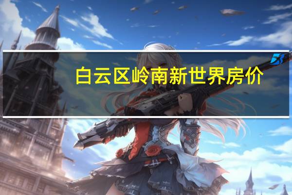 白云区岭南新世界房价