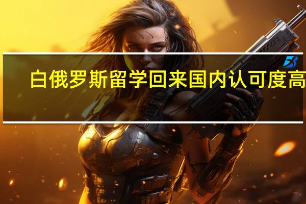 白俄罗斯留学回来国内认可度高吗